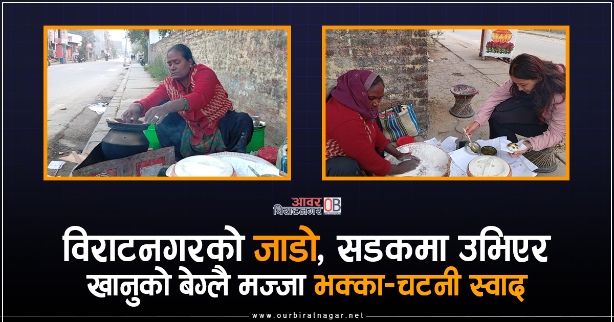 <span class='c1'>विराटनगरको जाडो, सडकमा उभिएर खानुको</span> <span class='c2'>बेग्लै मज्जा भक्का–चटनी स्वाद</span>