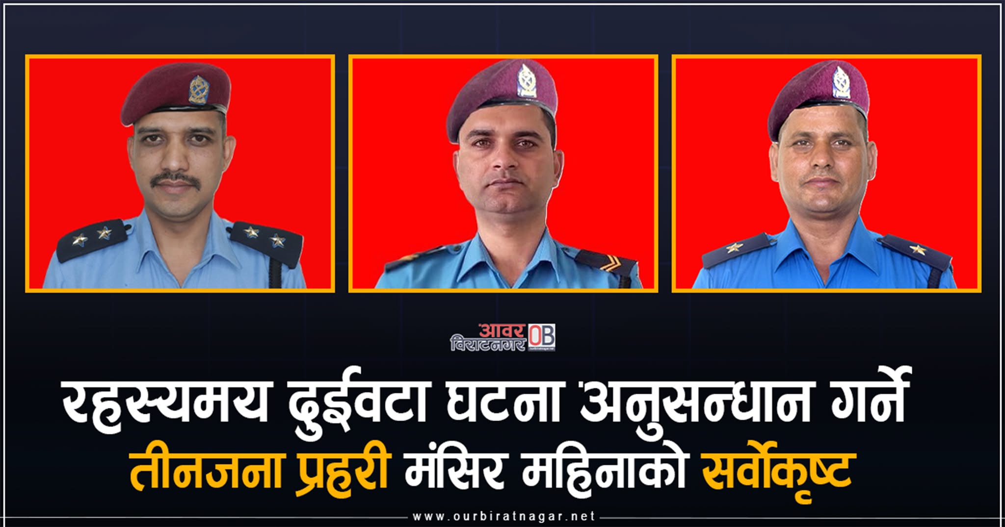 <span class='c1'>रहस्यमय दुईवटा घटना अनुसन्धान गर्ने</span> <span class='c2'>तीनजना प्रहरी मंसिर महिनाको सर्वोकृष्ट</span>