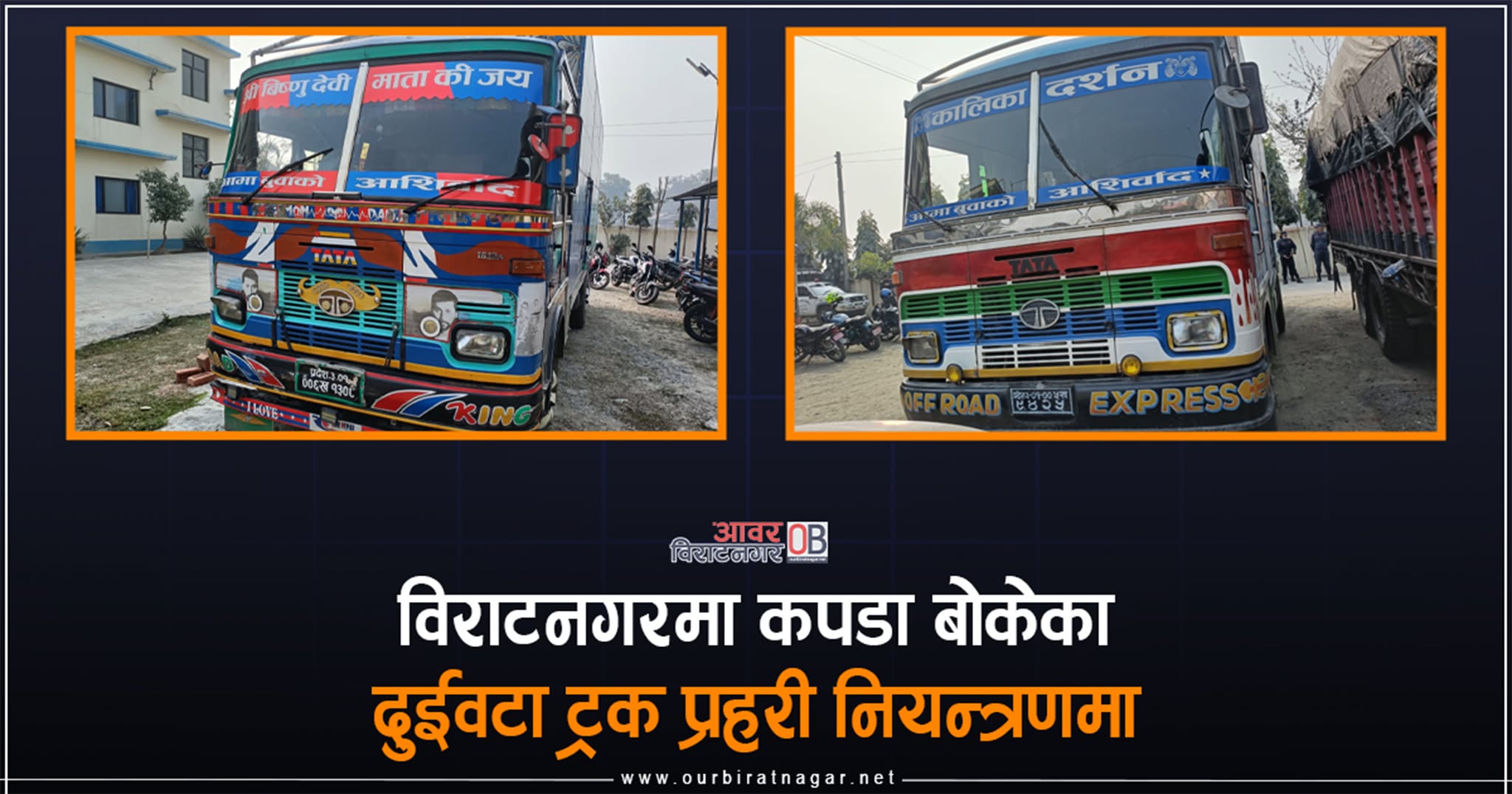 <span class='c1'>विराटनगर रोडशेषबाट कपडा बोकेका</span> <span class='c2'>दुईवटा ट्रक नियन्त्रणमा</span>