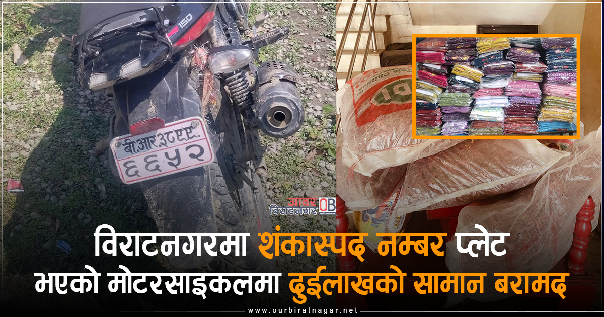 <span class='c1'>विराटनगरमा शंकास्पद नम्बरप्लेट भएको</span> <span class='c2'>मोटरसाइकलमा दुईलाखको सामान बरामद</span>