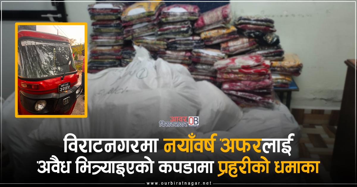 <span class='c1'>विराटनगरमा नयाँवर्ष अफरलाई अवैध</span> <span class='c2'>भित्र्याइएको कपडामा प्रहरीको धमाका</span>