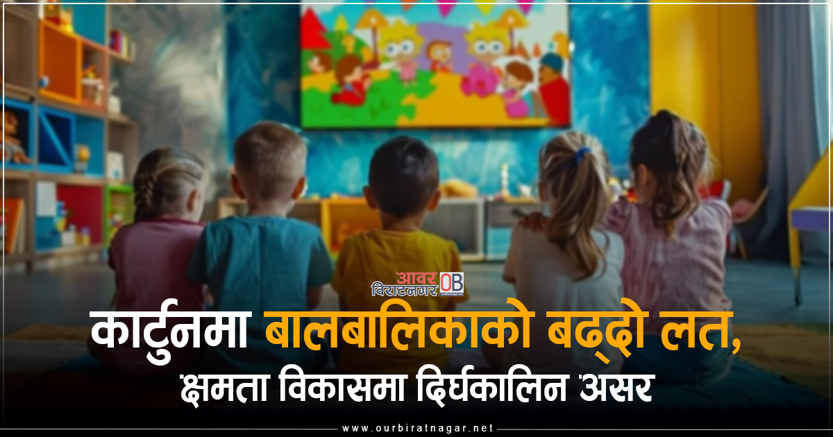<span class='c1'>कार्टुनमा बालबालिकाको बढ्दो लत,</span> <span class='c2'>क्षमता विकासमा दिर्घकालिन असर</span>