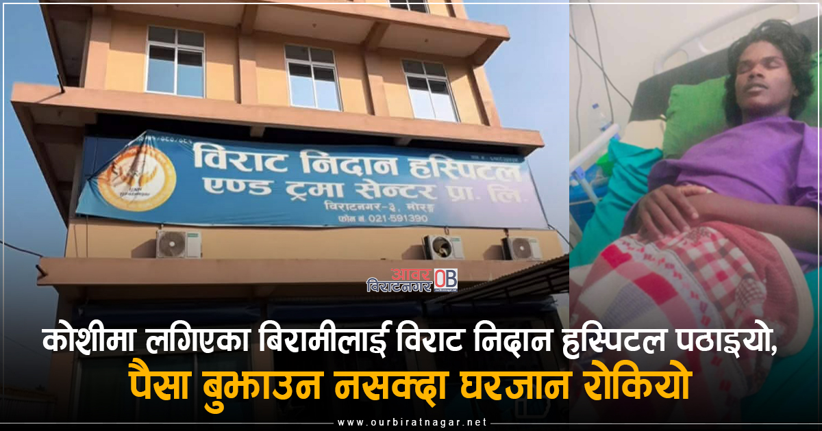 <span class='c1'>कोशीमा लगिएका बिरामीलाई विराट निदान हस्पिटल</span> <span class='c2'>पठाइयो, पैसा बुझाउन नसक्दा घरजान रोकियो</span>