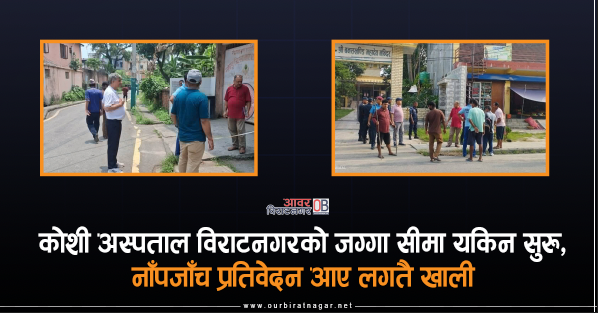 <span class='c1'>कोशी अस्पताल विराटनगरको जग्गा सीमा यकिन</span> <span class='c2'>सुरु, नाँपजाँच प्रतिवेदन आए लगतै खाली</span>