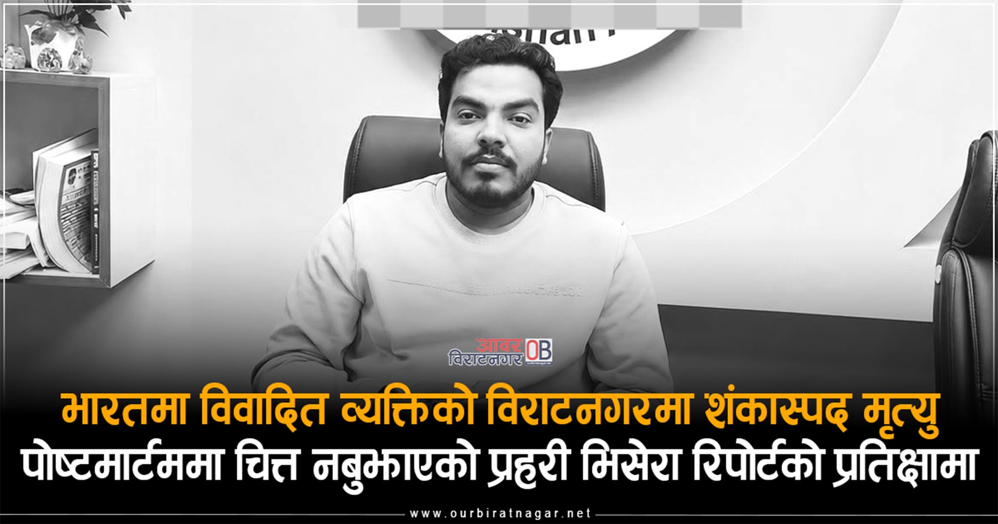 <span class='c1'>भारतमा विवादित व्यक्तिको विराटनगरमा शंकास्पद</span> <span class='c2'>मृत्यु, आयो पोष्टमार्टम रिपोटभिसेराको प्रतिक्षा</span>