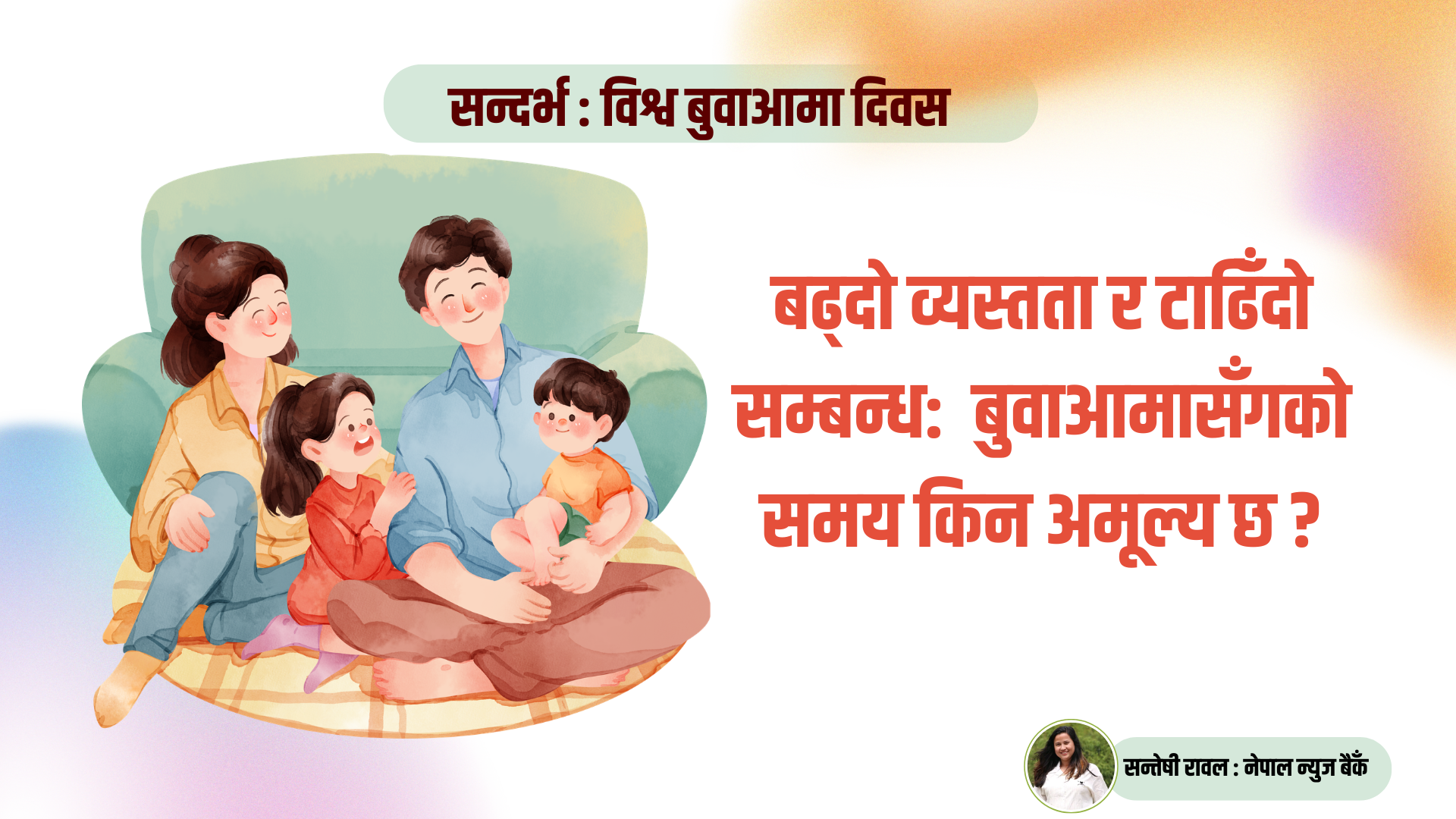 <span class='c1'>बढ्दो व्यस्तता र टाढिँदो सम्बन्ध- बुवाआमासँगको</span> <span class='c2'>समय किन अमूल्य छ ?</span>