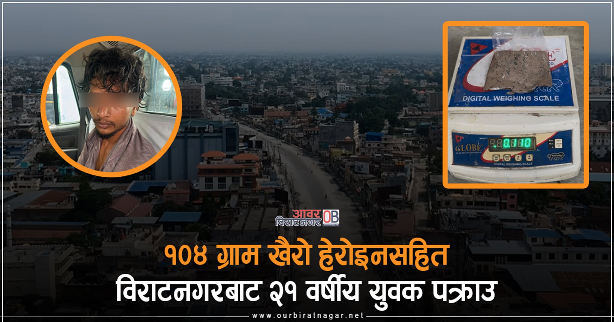 <span class='c1'>१०४ ग्राम खैरो हेरोइनसहित विराटनगरबाट</span> <span class='c2'>२१ वर्षीय युवक पक्राउ</span>